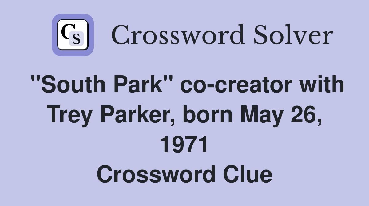 "South Park" cocreator with Trey Parker, born May 26, 1971 Crossword